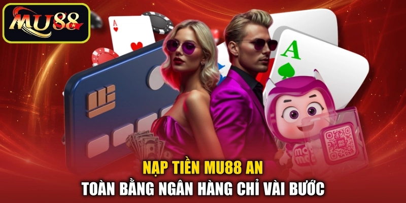 Nạp tiền MU88 an toàn bằng ngân hàng chỉ vài bước